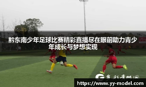 黔东南少年足球比赛精彩直播尽在眼前助力青少年成长与梦想实现