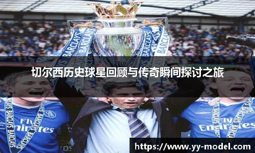 切尔西历史球星回顾与传奇瞬间探讨之旅