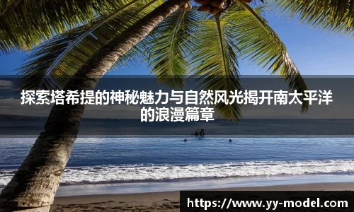 探索塔希提的神秘魅力与自然风光揭开南太平洋的浪漫篇章