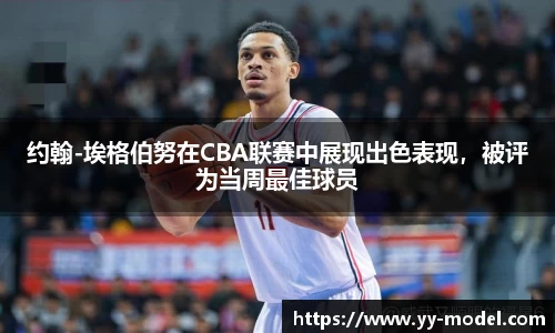 约翰-埃格伯努在CBA联赛中展现出色表现，被评为当周最佳球员